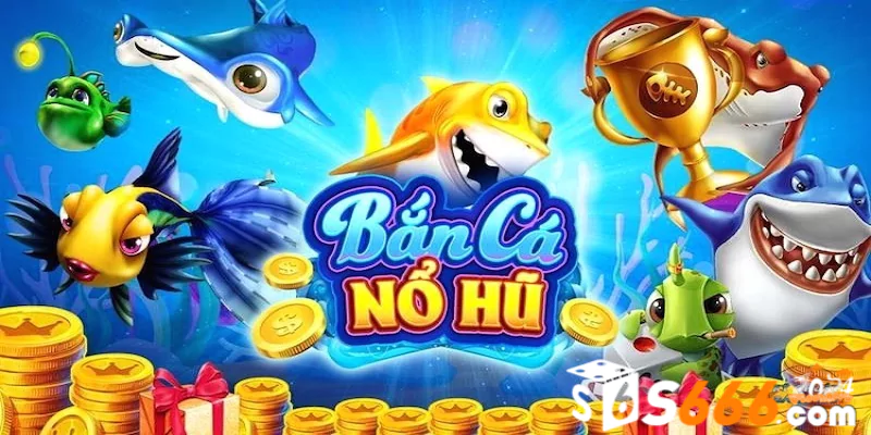 Bắn cá nổ hũ - Phiên bản game bắn cá hấp dẫn nhất tại S666