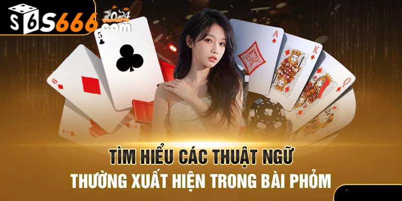 Những thuật ngữ cơ bản cần biết khi chơi bài phỏm S666