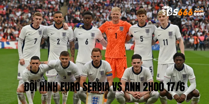 Đội hình dự kiến của hai đội Serbia vs Anh 2h00 17/6