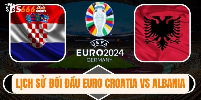 Lịch sử đối đầu Euro Croatia vs Albania