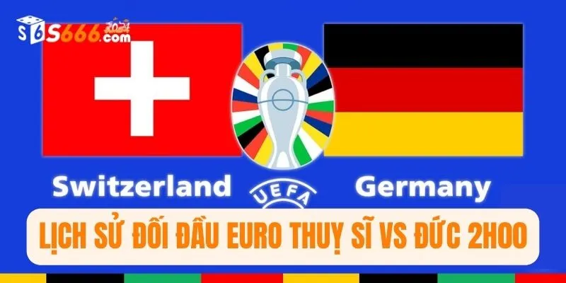 Lịch sử đối đầu Euro Thuỵ Sĩ vs Đức 2h00