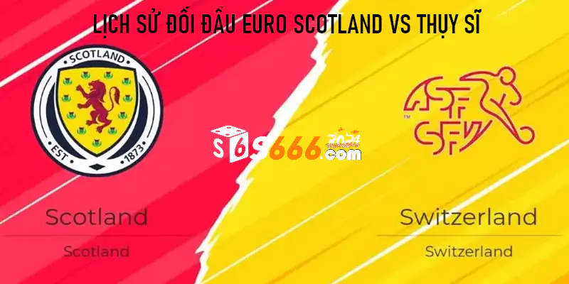 Lịch sử đối đầu Euro Scotland vs Thuỵ Sĩ 