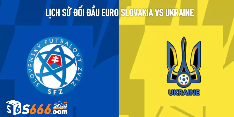 Lịch sử đối đầu Euro Slovakia vs Ukraine 