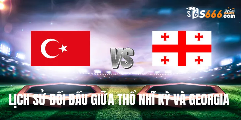 Nhìn lại lịch sử đối đầu Thổ Nhĩ Kỳ và Georgia