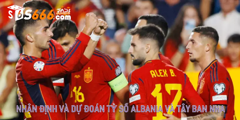 Nhận định và dự đoán tỷ số Albania và Tây Ban Nha