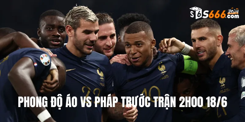 Phong độ trước trận của hai đội bóng Áo và Pháp