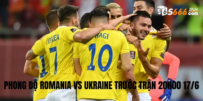 Tìm hiểu phong độ trước trận của Romania và Ukraine