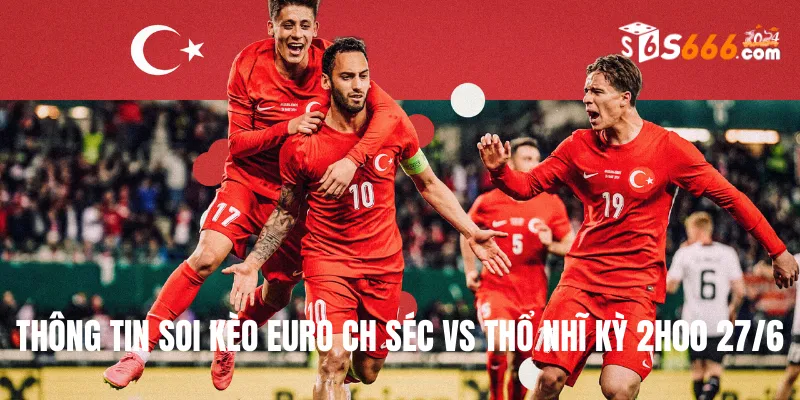 Thông tin soi kèo Euro CH Séc vs Thổ Nhĩ Kỳ 2h00 27/6