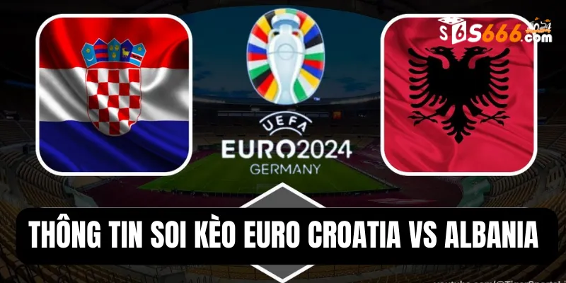 Thông tin soi kèo Euro Croatia vs Albania 20h00 19/6
