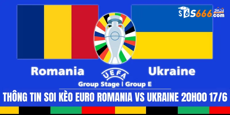 Thông tin soi kèo Euro Romania vs Ukraine 20h00 17/6